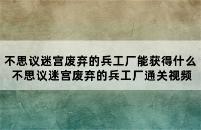 不思议迷宫废弃的兵工厂能获得什么 不思议迷宫废弃的兵工厂通关视频